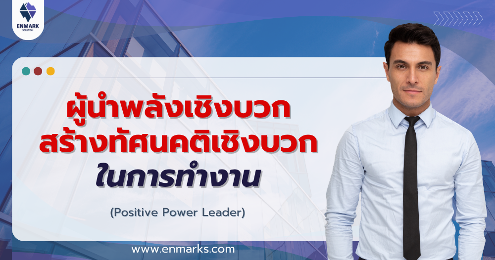 ผู้นำพลังเชิงบวก สร้างทัศนคติเชิงบวกในการทำงาน